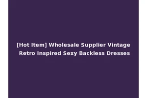 [Hot Item] Wholesale Supplier Vintage Retro Inspired Sexy Backless Dresses