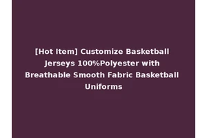 [Hot Item] Customize Basketball Jerseys 100%Polyester with Breathable Smooth Fabric Basketball Uniforms