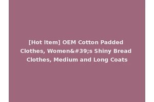 [Hot Item] OEM Cotton Padded Clothes, Women's Shiny Bread Clothes, Medium and Long Coats