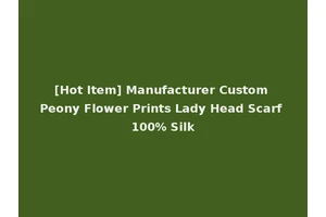 [Hot Item] Manufacturer Custom Peony Flower Prints Lady Head Scarf 100% Silk