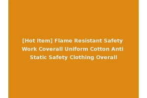 [Hot Item] Flame Resistant Safety Work Coverall Uniform Cotton Anti Static Safety Clothing Overall