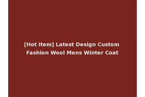 [Hot Item] Latest Design Custom Fashion Wool Mens Winter Coat