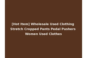 [Hot Item] Wholesale Used Clothing Stretch Cropped Pants Pedal Pushers Women Used Clothes