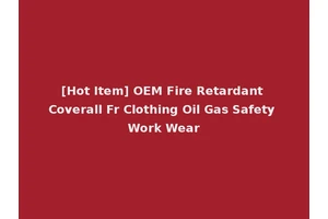 [Hot Item] OEM Fire Retardant Coverall Fr Clothing Oil Gas Safety Work Wear