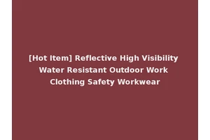 [Hot Item] Reflective High Visibility Water Resistant Outdoor Work Clothing Safety Workwear