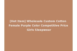 [Hot Item] Wholesale Custom Cotton Female Purple Color Competitive Price Girls Sleepwear