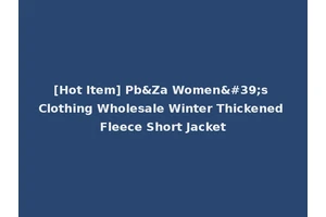 [Hot Item] Pb&Za Women's Clothing Wholesale Winter Thickened Fleece Short Jacket