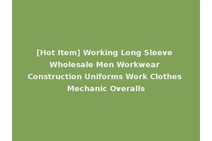 [Hot Item] Working Long Sleeve Wholesale Men Workwear Construction Uniforms Work Clothes Mechanic Overalls