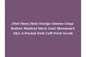 [Hot Item] New Design Sleeve Snap Button Medical Work Coat Women's 3-Pocket Knit Cuff Print Scrub