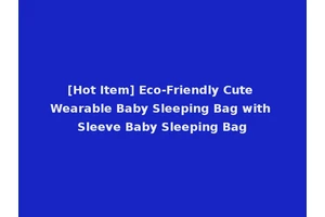 [Hot Item] Eco-Friendly Cute Wearable Baby Sleeping Bag with Sleeve Baby Sleeping Bag