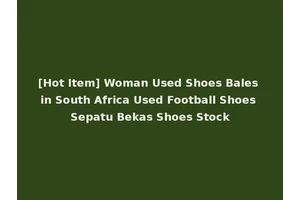[Hot Item] Woman Used Shoes Bales in South Africa Used Football Shoes Sepatu Bekas Shoes Stock