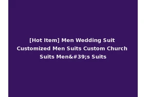 [Hot Item] Men Wedding Suit Customized Men Suits Custom Church Suits Men's Suits