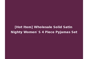 [Hot Item] Wholesale Solid Satin Nighty Women′ S 4 Piece Pyjamas Set