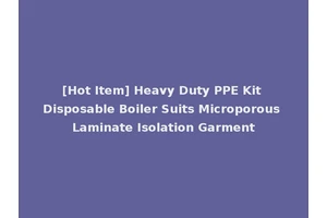 [Hot Item] Heavy Duty PPE Kit Disposable Boiler Suits Microporous Laminate Isolation Garment