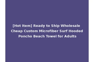 [Hot Item] Ready to Ship Wholesale Cheap Custom Microfiber Surf Hooded Poncho Beach Towel for Adults