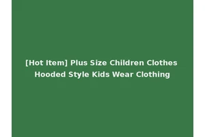 [Hot Item] Plus Size Children Clothes Hooded Style Kids Wear Clothing