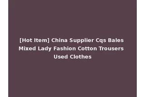 [Hot Item] China Supplier Cqs Bales Mixed Lady Fashion Cotton Trousers Used Clothes