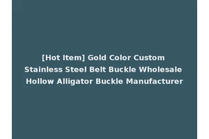 [Hot Item] Gold Color Custom Stainless Steel Belt Buckle Wholesale Hollow Alligator Buckle Manufacturer