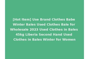 [Hot Item] Use Brand Clothes Babe Winter Bales Used Clothes Bale for Wholesale 2023 Used Clothes in Bales 45kg Liberia Second Hand Used Clothes in Bales Winter for Women