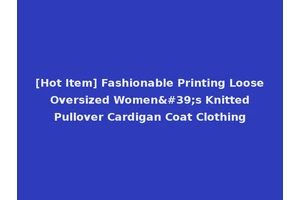 [Hot Item] Fashionable Printing Loose Oversized Women's Knitted Pullover Cardigan Coat Clothing