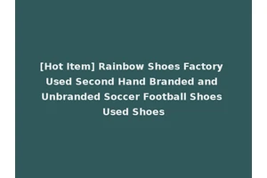 [Hot Item] Rainbow Shoes Factory Used Second Hand Branded and Unbranded Soccer Football Shoes Used Shoes