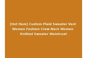 [Hot Item] Custom Plaid Sweater Vest Women Fashion Crew-Neck Women Knitted Sweater Waistcoat