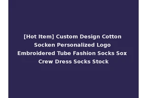 [Hot Item] Custom Design Cotton Socken Personalized Logo Embroidered Tube Fashion Socks Sox Crew Dress Socks Stock