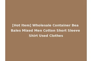 [Hot Item] Wholesale Container Bea Bales Mixed Men Cotton Short Sleeve Shirt Used Clothes