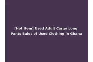 [Hot Item] Used Adult Cargo Long Pants Bales of Used Clothing in Ghana