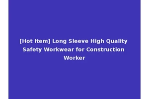 [Hot Item] Long Sleeve High Quality Safety Workwear for Construction Worker