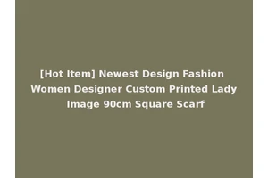 [Hot Item] Newest Design Fashion Women Designer Custom Printed Lady Image 90cm Square Scarf
