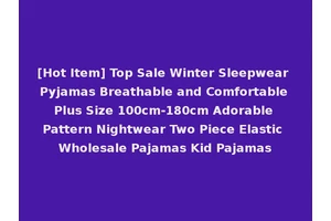 [Hot Item] Top Sale Winter Sleepwear Pyjamas Breathable and Comfortable Plus Size 100cm-180cm Adorable Pattern Nightwear Two Piece Elastic Wholesale Pajamas Kid Pajamas
