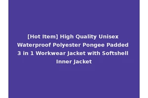 [Hot Item] High Quality Unisex Waterproof Polyester Pongee Padded 3 in 1 Workwear Jacket with Softshell Inner Jacket