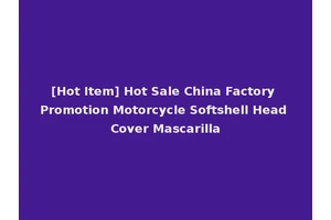 [Hot Item] Hot Sale China Factory Promotion Motorcycle Softshell Head Cover Mascarilla