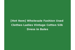 [Hot Item] Wholesale Fashion Used Clothes Ladies Vintage Cotton Silk Dress in Bales