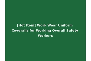 [Hot Item] Work Wear Uniform Coveralls for Working Overall Safety Workers