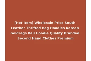 [Hot Item] Wholesale Price South Leather Thrifted Bag Hoodies Korean Goldrags Bail Hoodie Quality Branded Second Hand Clothes Premium