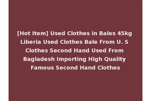 [Hot Item] Used Clothes in Bales 45kg Liberia Used Clothes Bale From U. S Clothes Second Hand Used From Bagladesh Importing High Quality Famous Second Hand Clothes