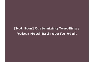 [Hot Item] Customizing Towelling /Velour Hotel Bathrobe for Adult