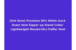 [Hot Item] Premium 90% White Duck Down Vest Zipper up Stand Collar Lightweight Men's Puffer Vest