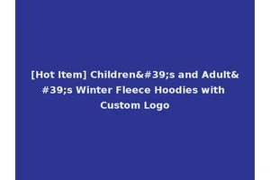 [Hot Item] Children's and Adult's Winter Fleece Hoodies with Custom Logo