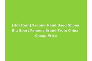 [Hot Item] Second Hand Used Shoes Big Sport Famous Brand From China Cheap Price