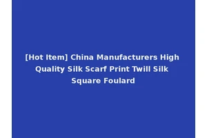 [Hot Item] China Manufacturers High Quality Silk Scarf Print Twill Silk Square Foulard