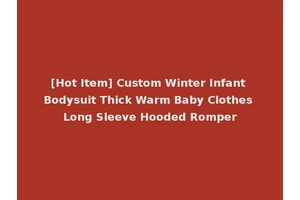 [Hot Item] Custom Winter Infant Bodysuit Thick Warm Baby Clothes Long Sleeve Hooded Romper