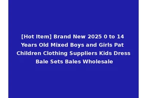 [Hot Item] Brand New 2025 0 to 14 Years Old Mixed Boys and Girls Pat Children Clothing Suppliers Kids Dress Bale Sets Bales Wholesale