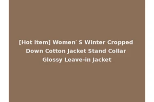 [Hot Item] Women′ S Winter Cropped Down Cotton Jacket Stand Collar Glossy Leave-in Jacket