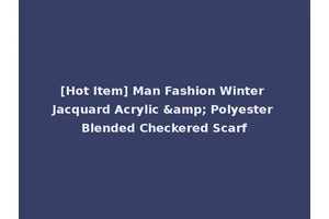 [Hot Item] Man Fashion Winter Jacquard Acrylic &amp; Polyester Blended Checkered Scarf