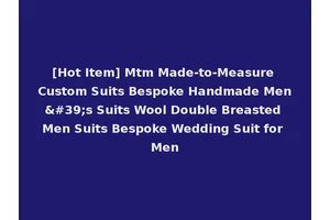 [Hot Item] Mtm Made-to-Measure Custom Suits Bespoke Handmade Men's Suits Wool Double Breasted Men Suits Bespoke Wedding Suit for Men
