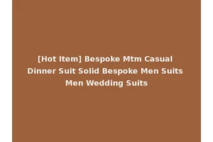 [Hot Item] Bespoke Mtm Casual Dinner Suit Solid Bespoke Men Suits Men Wedding Suits