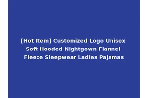 [Hot Item] Customized Logo Unisex Soft Hooded Nightgown Flannel Fleece Sleepwear Ladies Pajamas
